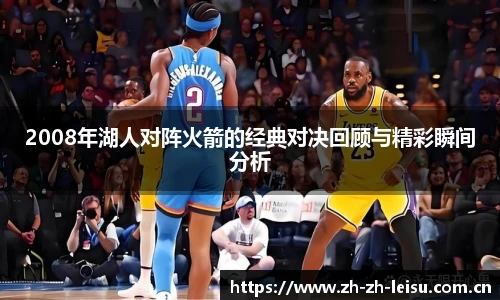 2008年湖人对阵火箭的经典对决回顾与精彩瞬间分析